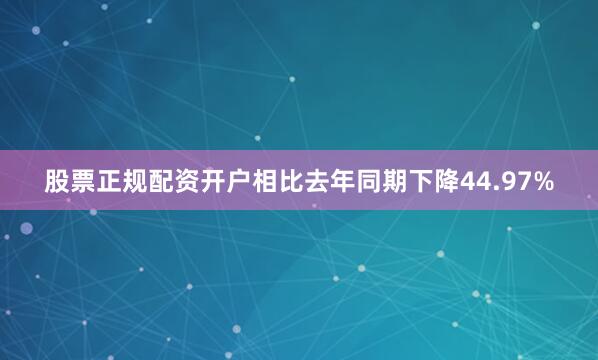 股票正规配资开户相比去年同期下降44.97%