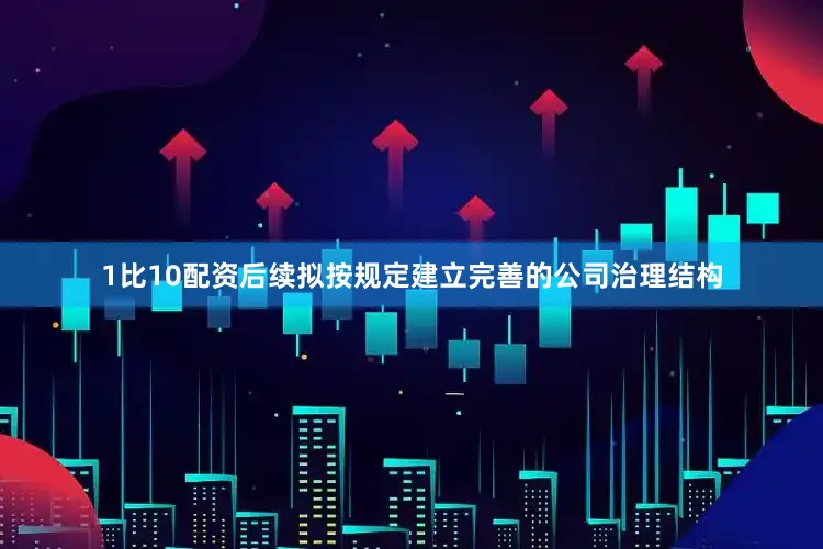 1比10配资后续拟按规定建立完善的公司治理结构