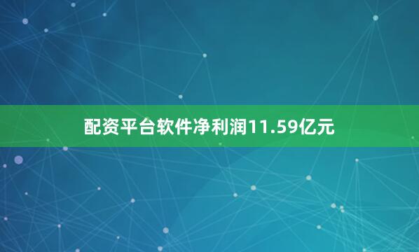 配资平台软件净利润11.59亿元