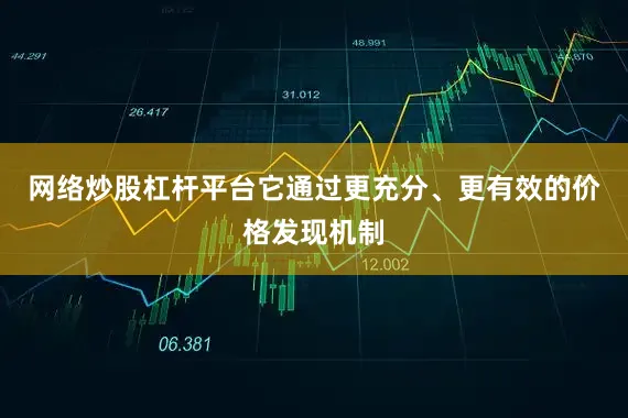 网络炒股杠杆平台它通过更充分、更有效的价格发现机制