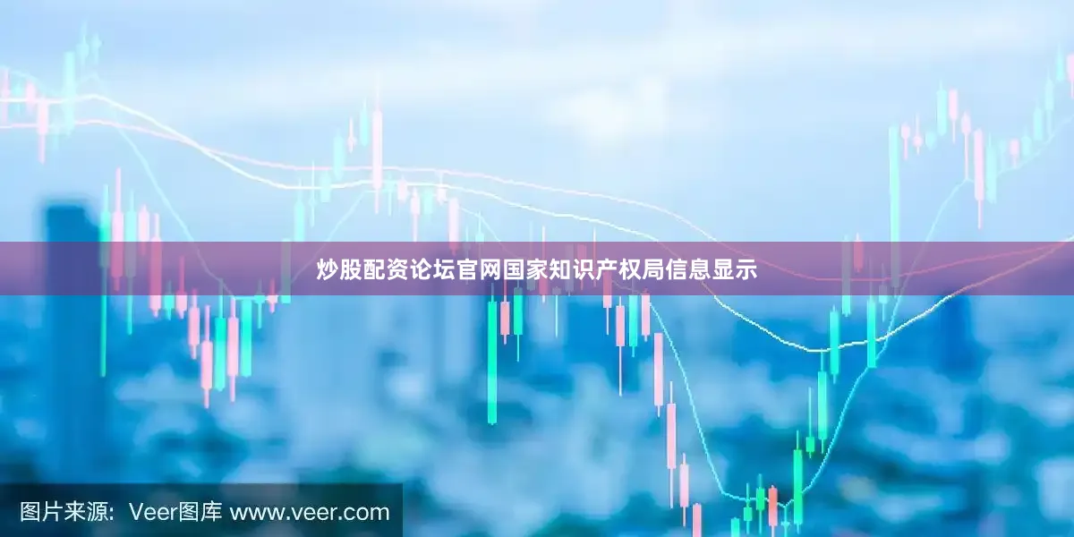 炒股配资论坛官网国家知识产权局信息显示