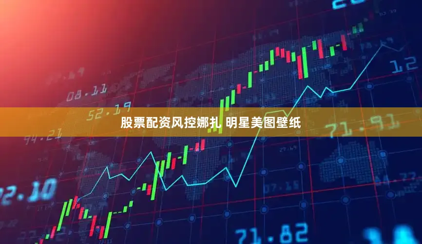 股票配资风控娜扎 明星美图壁纸