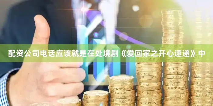 配资公司电话应该就是在处境剧《爱回家之开心速递》中