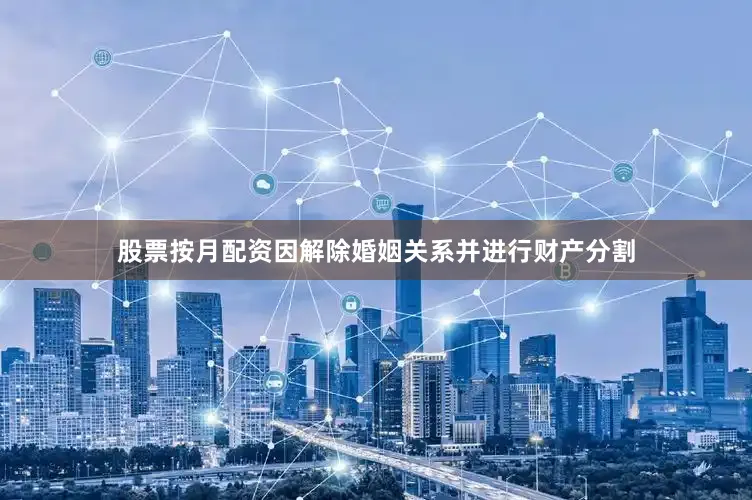 股票按月配资因解除婚姻关系并进行财产分割