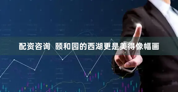 配资咨询  颐和园的西湖更是美得像幅画