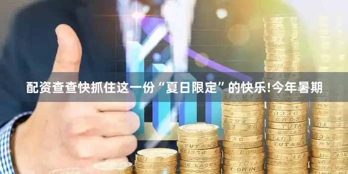 配资查查快抓住这一份“夏日限定”的快乐!今年暑期