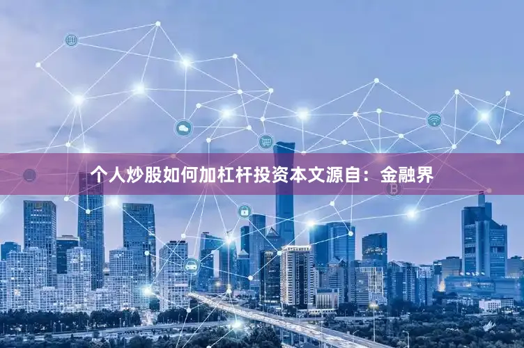 个人炒股如何加杠杆投资本文源自：金融界