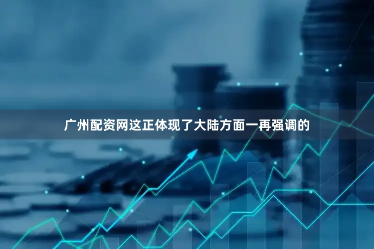 广州配资网这正体现了大陆方面一再强调的
