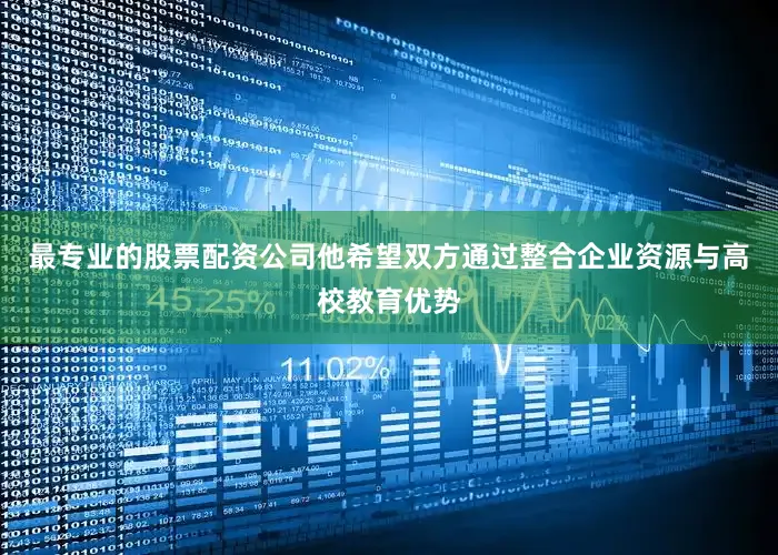最专业的股票配资公司他希望双方通过整合企业资源与高校教育优势