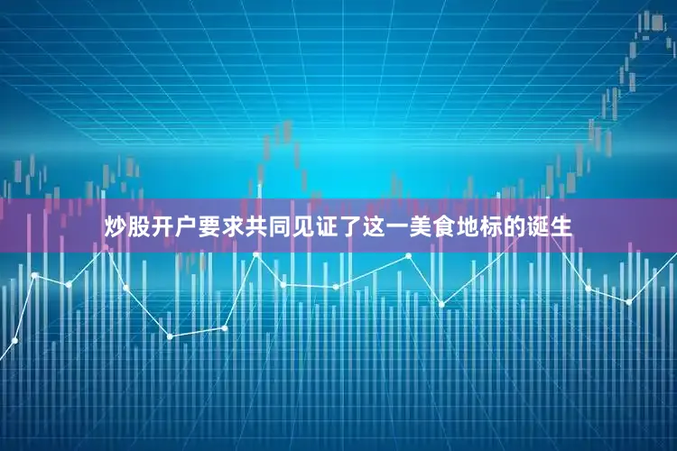 炒股开户要求共同见证了这一美食地标的诞生
