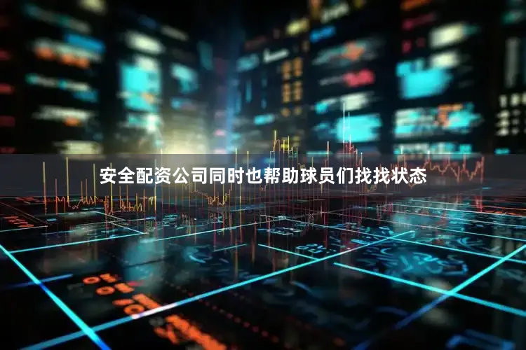 安全配资公司同时也帮助球员们找找状态