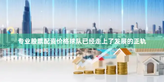 专业股票配资价格球队已经走上了发展的正轨