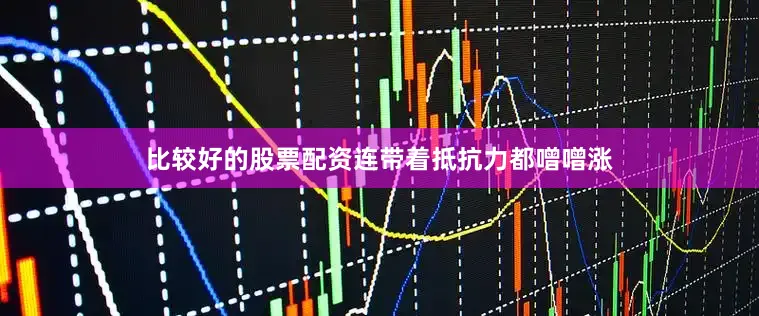 比较好的股票配资连带着抵抗力都噌噌涨