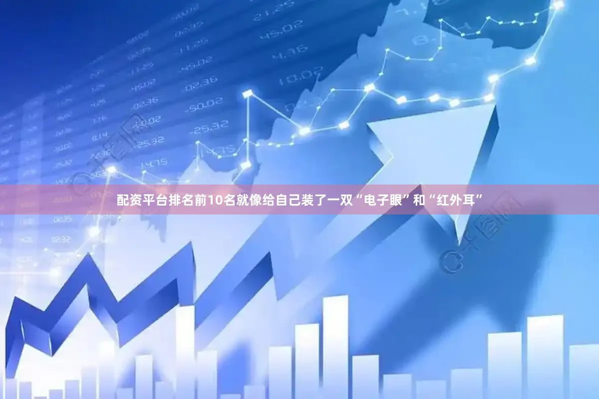 配资平台排名前10名就像给自己装了一双“电子眼”和“红外耳”