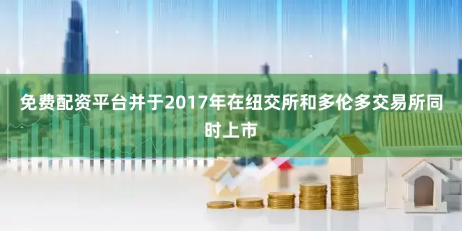 免费配资平台并于2017年在纽交所和多伦多交易所同时上市