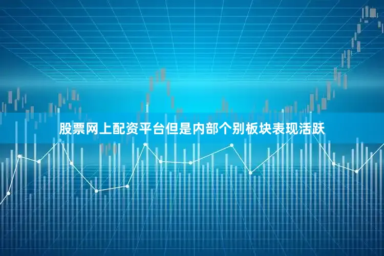 股票网上配资平台但是内部个别板块表现活跃