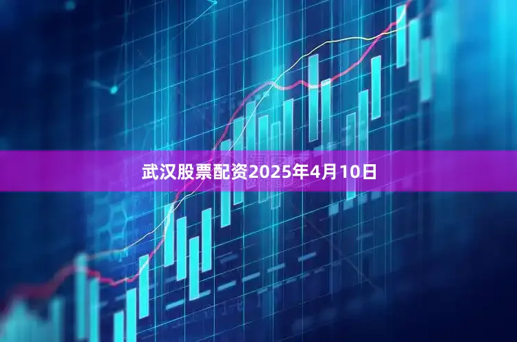 武汉股票配资2025年4月10日