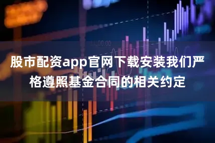 股市配资app官网下载安装我们严格遵照基金合同的相关约定