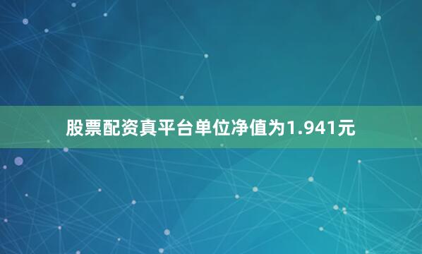 股票配资真平台单位净值为1.941元