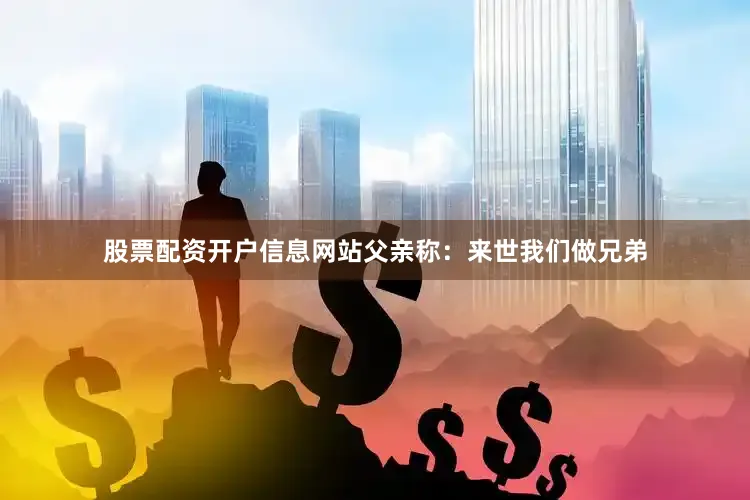 股票配资开户信息网站父亲称：来世我们做兄弟