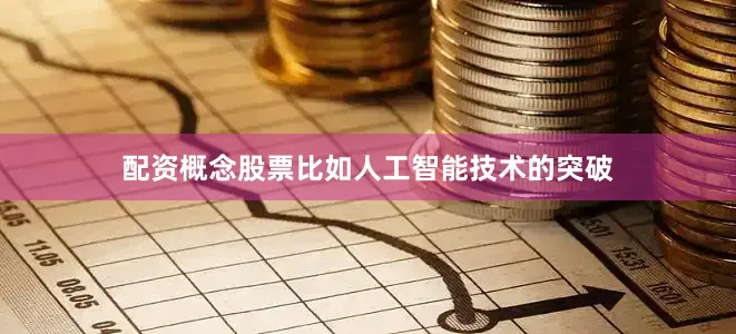 配资概念股票比如人工智能技术的突破
