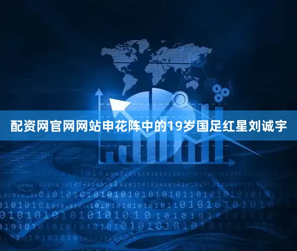 配资网官网网站申花阵中的19岁国足红星刘诚宇