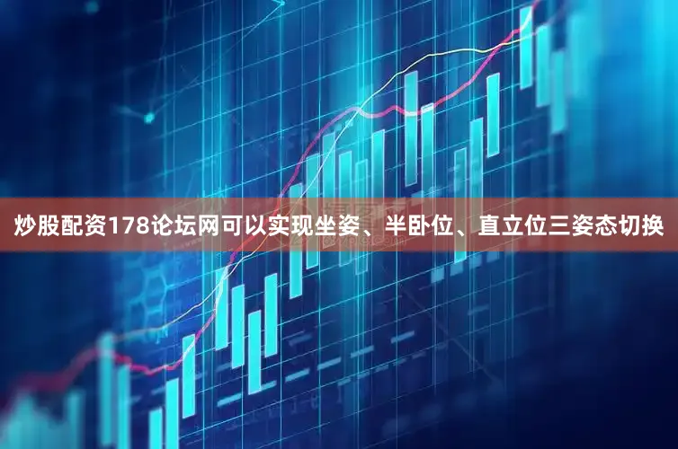 炒股配资178论坛网可以实现坐姿、半卧位、直立位三姿态切换