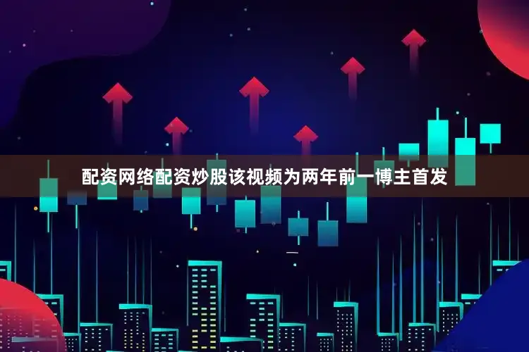配资网络配资炒股该视频为两年前一博主首发