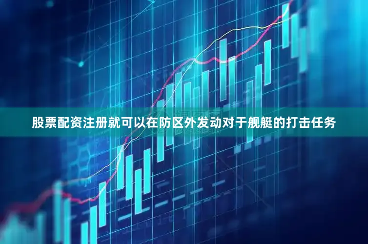 股票配资注册就可以在防区外发动对于舰艇的打击任务