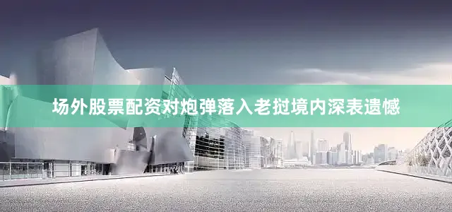场外股票配资对炮弹落入老挝境内深表遗憾