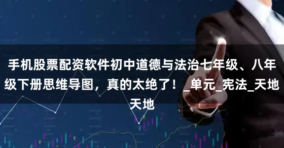 手机股票配资软件初中道德与法治七年级、八年级下册思维导图，真的太绝了！_单元_宪法_天地