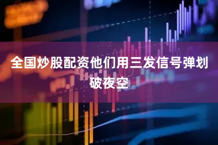 全国炒股配资他们用三发信号弹划破夜空