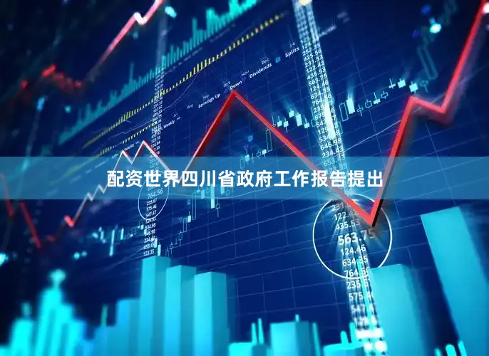 配资世界四川省政府工作报告提出