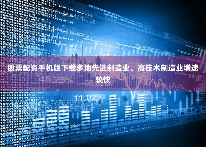 股票配资手机版下载多地先进制造业、高技术制造业增速较快