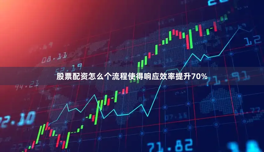 股票配资怎么个流程使得响应效率提升70%