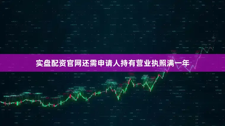 实盘配资官网还需申请人持有营业执照满一年