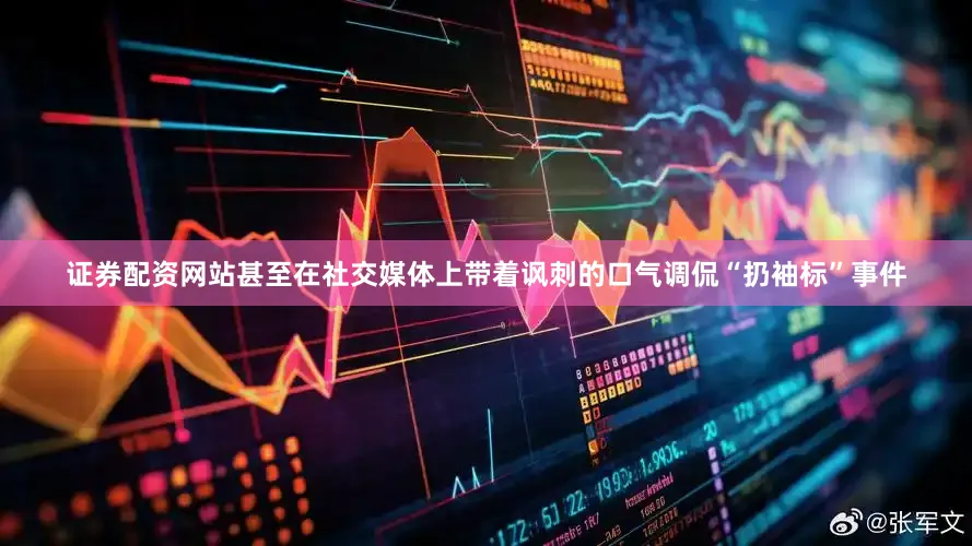 证券配资网站甚至在社交媒体上带着讽刺的口气调侃“扔袖标”事件