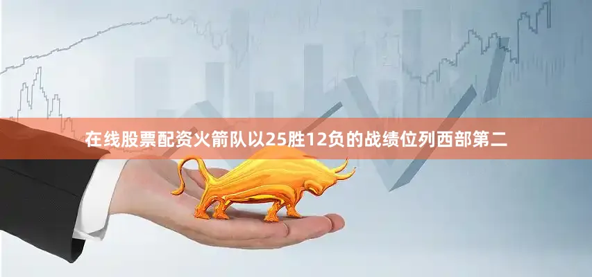 在线股票配资火箭队以25胜12负的战绩位列西部第二