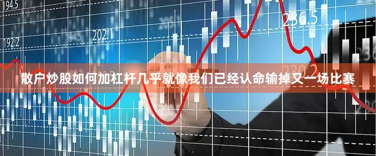 散户炒股如何加杠杆几乎就像我们已经认命输掉又一场比赛