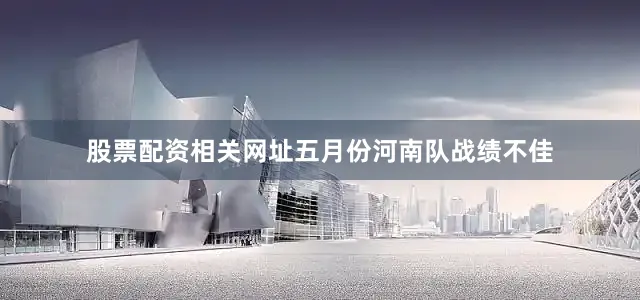 股票配资相关网址五月份河南队战绩不佳