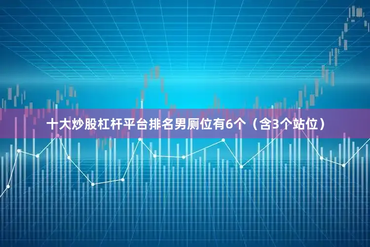 十大炒股杠杆平台排名男厕位有6个（含3个站位）