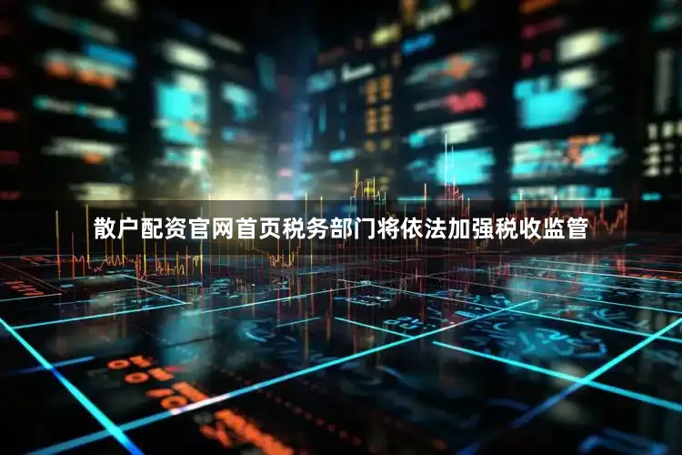 散户配资官网首页税务部门将依法加强税收监管