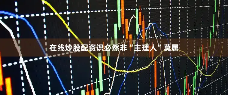 在线炒股配资识必然非“主理人”莫属