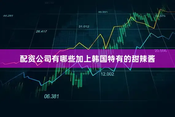 配资公司有哪些加上韩国特有的甜辣酱