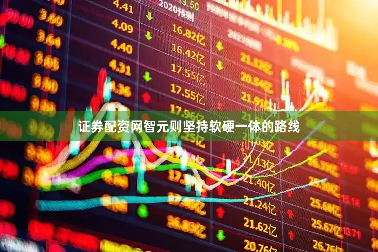 证券配资网智元则坚持软硬一体的路线