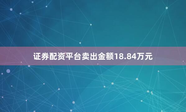 证券配资平台卖出金额18.84万元