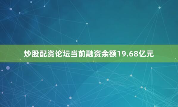 炒股配资论坛当前融资余额19.68亿元